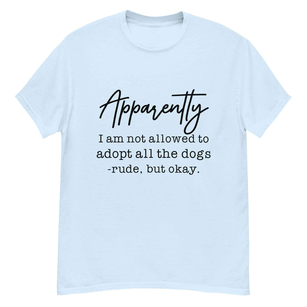 Apparently I Can't Adopt All the Dogs Tee